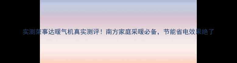 图片 实测荣事达暖气机真实测评！南方家庭采暖必备，节能省电效果绝了