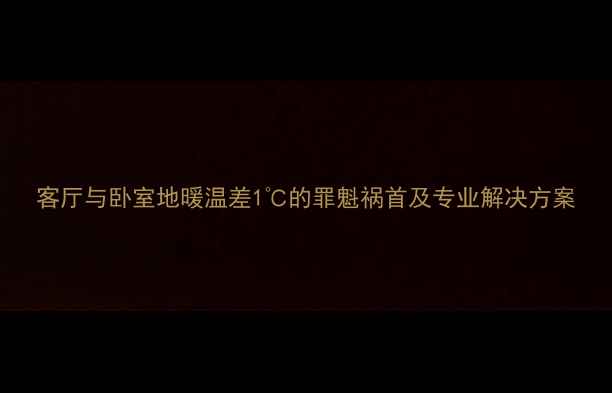客厅与卧室地暖温差1的罪魁祸首及专业解决方案