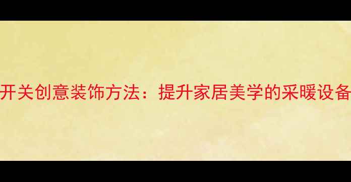 图片 客厅地暖开关创意装饰方法：提升家居美学的采暖设备设计指南