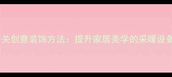 图片 客厅地暖开关创意装饰方法：提升家居美学的采暖设备设计指南1