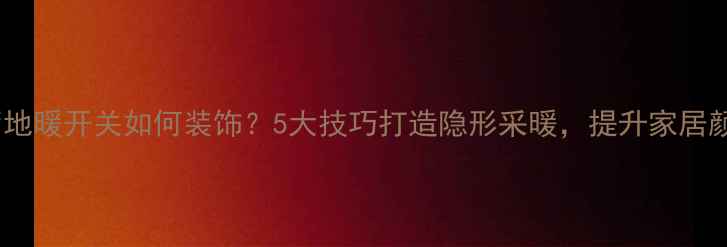 图片 客厅地暖开关如何装饰？5大技巧打造隐形采暖，提升家居颜值2