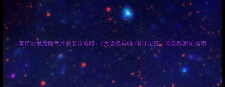客厅沙发后暖气片安装全攻略5大隐患与8种设计灵感附选购避坑指南