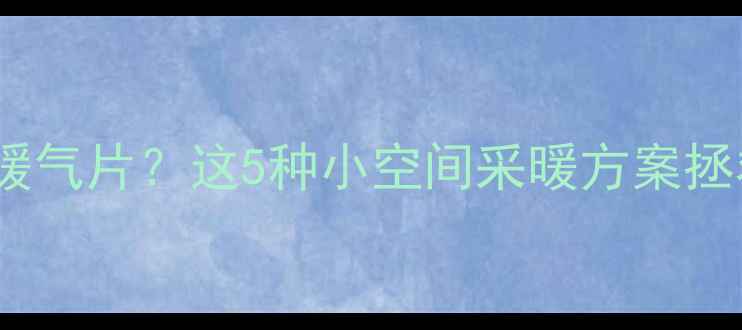 客厅没位置放暖气片这5种小空间采暖方案拯救你的冬季