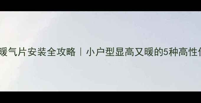 客厅窗台暖气片安装全攻略小户型显高又暖的5种高性价比方案