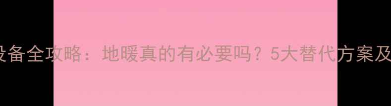 图片 客厅采暖设备全攻略：地暖真的有必要吗？5大替代方案及避坑指南1