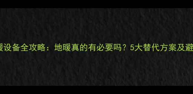 图片 客厅采暖设备全攻略：地暖真的有必要吗？5大替代方案及避坑指南2