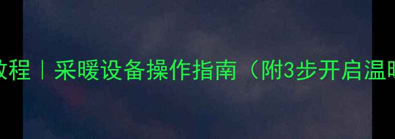 图片 宣颐家园壁挂炉使用教程｜采暖设备操作指南（附3步开启温暖+常见问题全解答）2