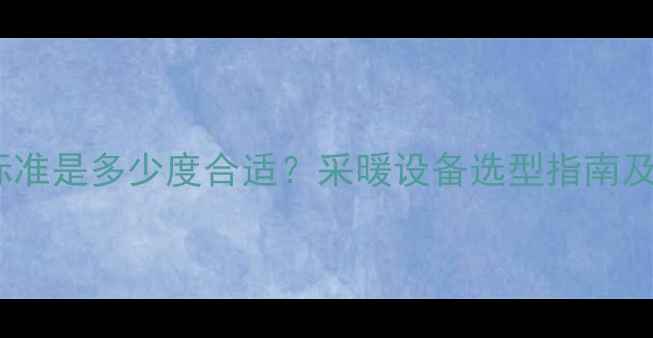 图片 室内供暖温度标准是多少度合适？采暖设备选型指南及温度控制技巧1