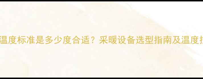 室内供暖温度标准是多少度合适采暖设备选型指南及温度控制技巧