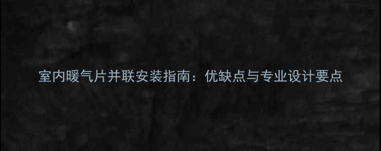 图片 室内暖气片并联安装指南：优缺点与专业设计要点
