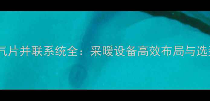 图片 室内暖气片并联系统全：采暖设备高效布局与选型指南1