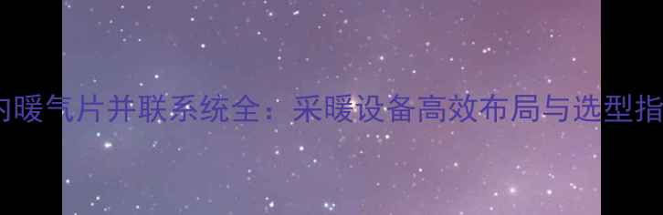 图片 室内暖气片并联系统全：采暖设备高效布局与选型指南2
