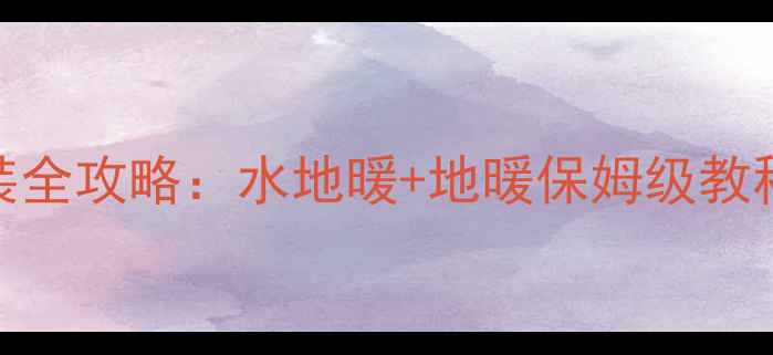 图片 室内采暖设备安装全攻略：水地暖+地暖保姆级教程+避坑指南🔥💡1