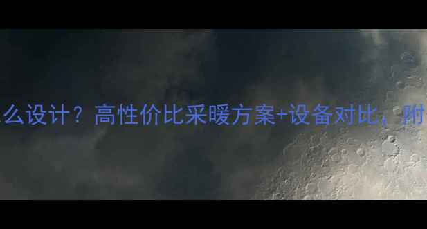 图片 家中有暖气怎么设计？高性价比采暖方案+设备对比，附安装避坑指南