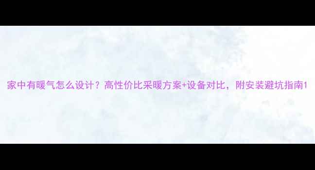 图片 家中有暖气怎么设计？高性价比采暖方案+设备对比，附安装避坑指南1