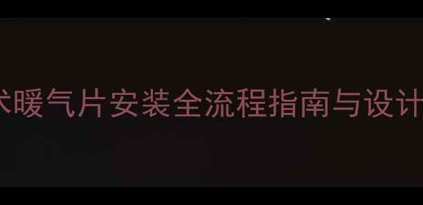 家居采暖新趋势艺术暖气片安装全流程指南与设计灵感附避坑清单