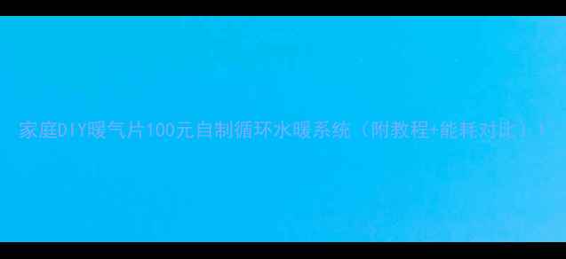 图片 家庭DIY暖气片100元自制循环水暖系统（附教程+能耗对比）1
