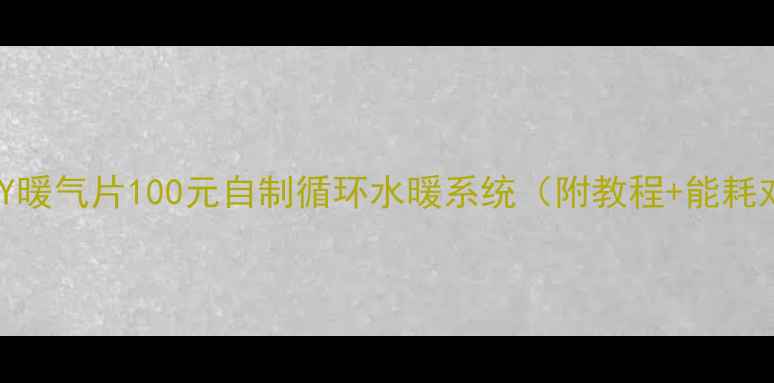 家庭DIY暖气片100元自制循环水暖系统附教程能耗对比