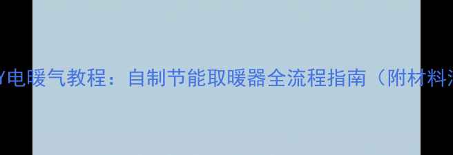 家庭DIY电暖气教程自制节能取暖器全流程指南附材料清单
