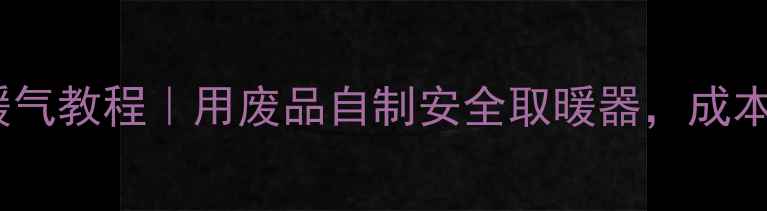 家庭DIY电暖气教程用废品自制安全取暖器成本不到20元