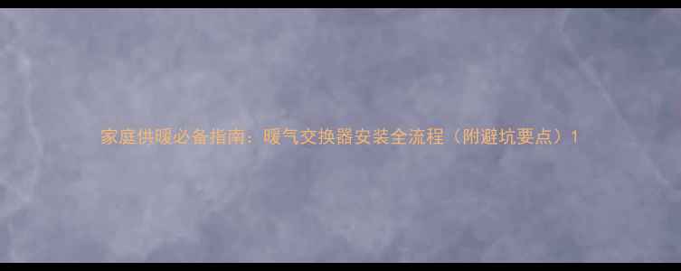图片 家庭供暖必备指南：暖气交换器安装全流程（附避坑要点）1