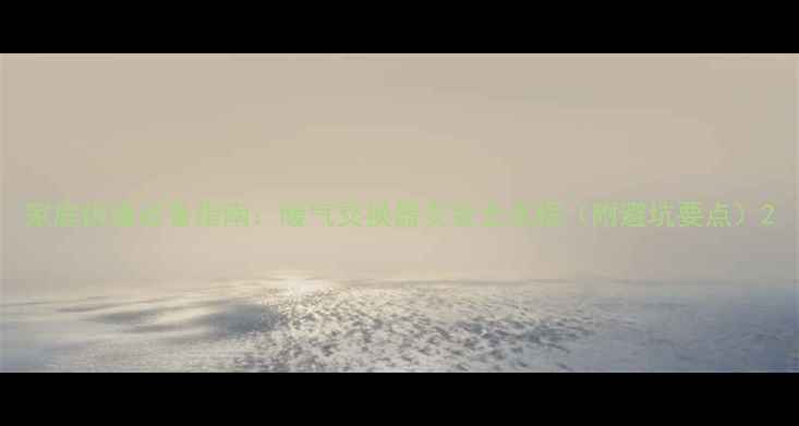 图片 家庭供暖必备指南：暖气交换器安装全流程（附避坑要点）2