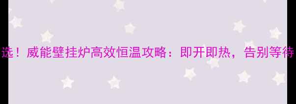 家庭供暖首选威能壁挂炉高效恒温攻略即开即热告别等待温暖全屋