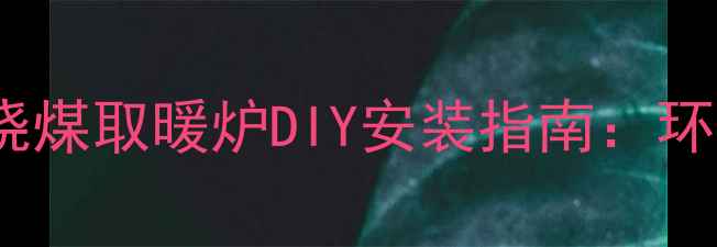 图片 家庭冬季经济实用型烧煤取暖炉DIY安装指南：环保节能省电费全攻略1