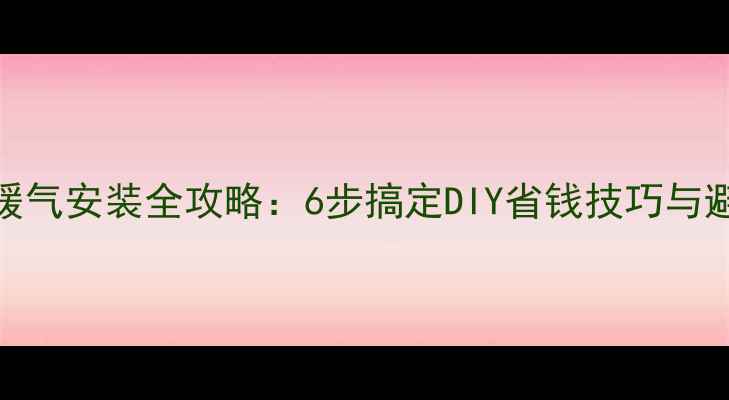 图片 家庭土暖气安装全攻略：6步搞定DIY省钱技巧与避坑指南