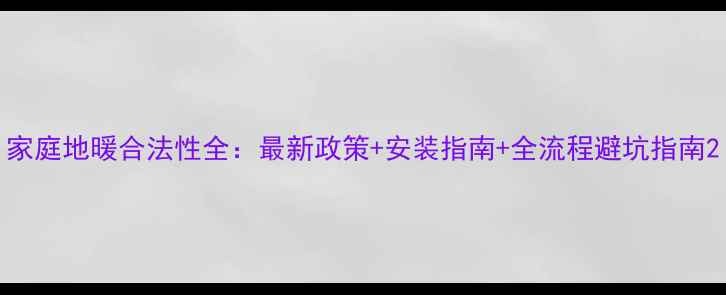 图片 家庭地暖合法性全：最新政策+安装指南+全流程避坑指南2