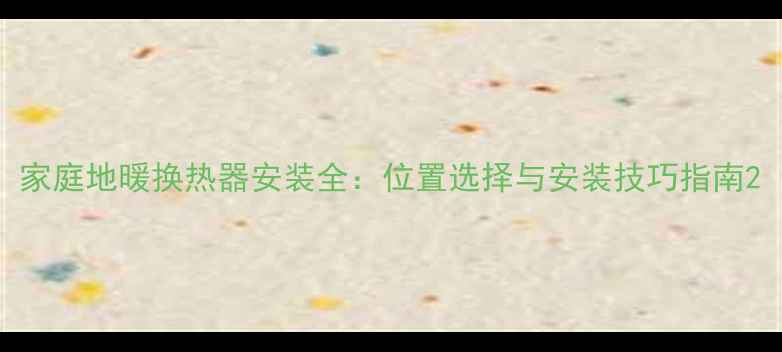 图片 家庭地暖换热器安装全：位置选择与安装技巧指南2