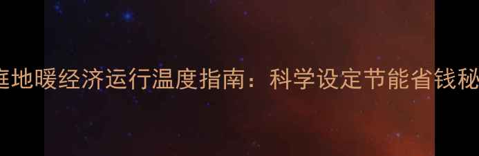 图片 家庭地暖经济运行温度指南：科学设定节能省钱秘籍2