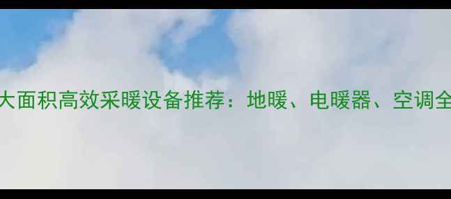 图片 家庭大面积高效采暖设备推荐：地暖、电暖器、空调全攻略