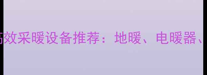 家庭大面积高效采暖设备推荐地暖电暖器空调全攻略