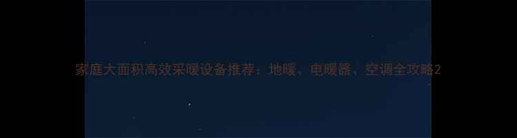 图片 家庭大面积高效采暖设备推荐：地暖、电暖器、空调全攻略2