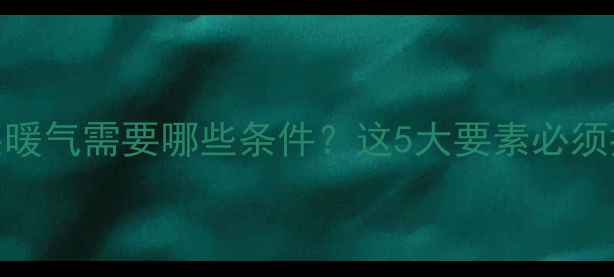 家庭安装暖气需要哪些条件这5大要素必须提前了解