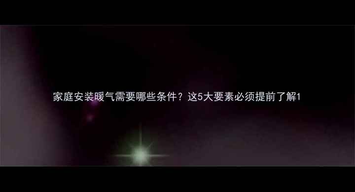 图片 家庭安装暖气需要哪些条件？这5大要素必须提前了解1