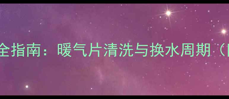 图片 家庭暖气系统保养全指南：暖气片清洗与换水周期（附专业养护方案）2