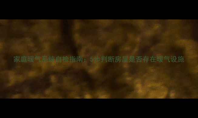 图片 家庭暖气系统自检指南：5步判断房屋是否存在暖气设施