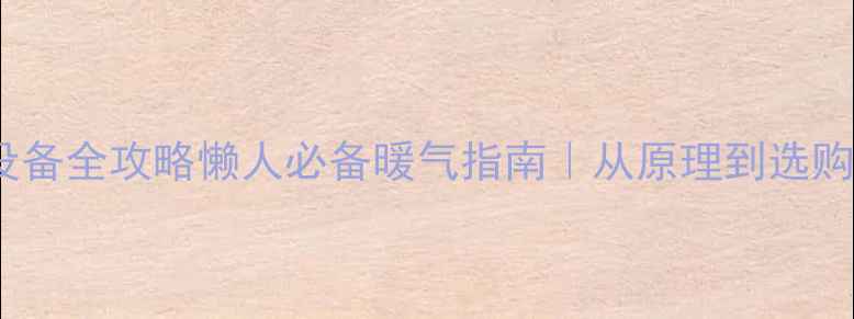 图片 家庭暖气设备全攻略懒人必备暖气指南｜从原理到选购避坑全🔥1
