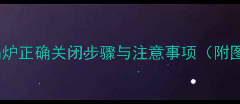 图片 家庭暖气锅炉正确关闭步骤与注意事项（附图文指南）1