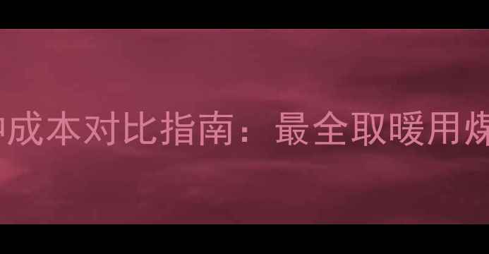 图片 家庭燃煤暖气煤种成本对比指南：最全取暖用煤选择与省钱攻略1