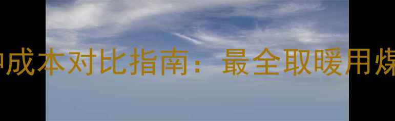 家庭燃煤暖气煤种成本对比指南最全取暖用煤选择与省钱攻略