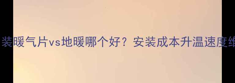 家庭采暖全攻略明装暖气片vs地暖哪个好安装成本升温速度维护保养大公开