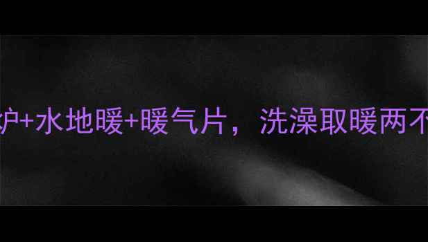 家庭采暖全攻略壁挂炉水地暖暖气片洗澡取暖两不误的安装方式闭眼入