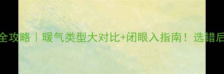 图片 家庭采暖全攻略｜暖气类型大对比+闭眼入指南！选错后悔10年！