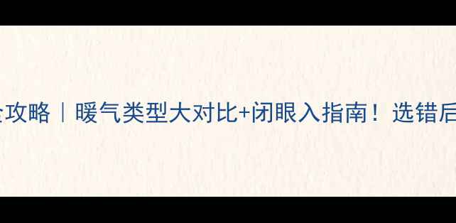 图片 家庭采暖全攻略｜暖气类型大对比+闭眼入指南！选错后悔10年！2