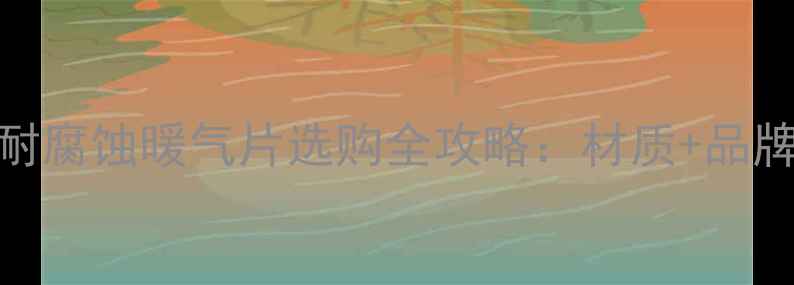 图片 家庭采暖必备！耐腐蚀暖气片选购全攻略：材质+品牌推荐+安装技巧1