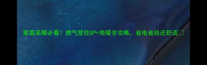 图片 家庭采暖必看！燃气壁挂炉+地暖全攻略，省电省钱还舒适🔥