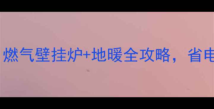图片 家庭采暖必看！燃气壁挂炉+地暖全攻略，省电省钱还舒适🔥2